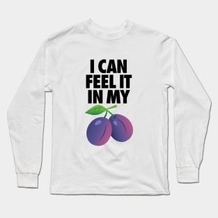 I Can Feel It In My Plums Long Sleeve T-Shirt